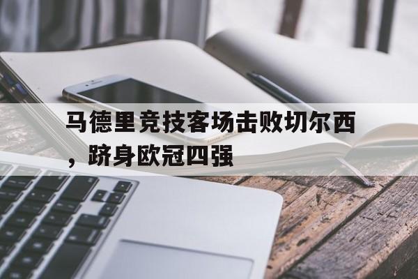马德里竞技客场击败切尔西，跻身欧冠四强